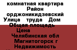 1 комнатная квартира › Район ­ орджоникидзевский › Улица ­ труда › Дом ­ 26 › Общая площадь ­ 33 › Цена ­ 1 270 000 - Челябинская обл., Магнитогорск г. Недвижимость » Квартиры продажа   . Челябинская обл.,Магнитогорск г.